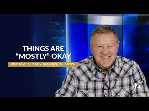 Things are “Mostly” Okay Give Him 15 Daily Prayer with Dutch June 10, 2025