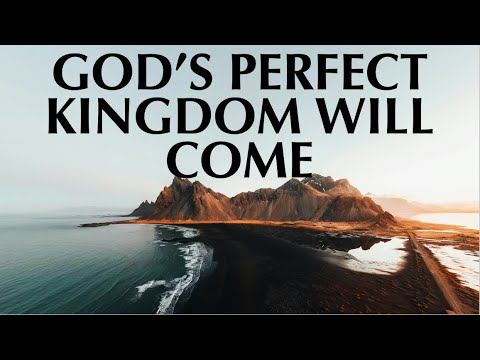 GOD’S PERFECT KINGDOM WILL COME