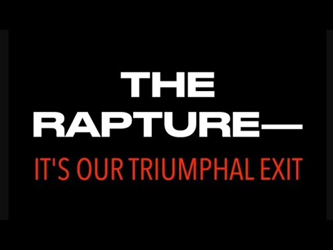 LOOK UP & GET READY FOR THE RAPTURE–IT’S OUR TRIUMPHAL EXIT