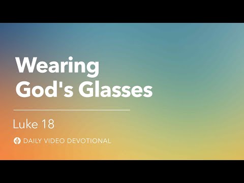 Wearing God’s Glasses | Luke 18 | Our Daily Bread Video Devotional