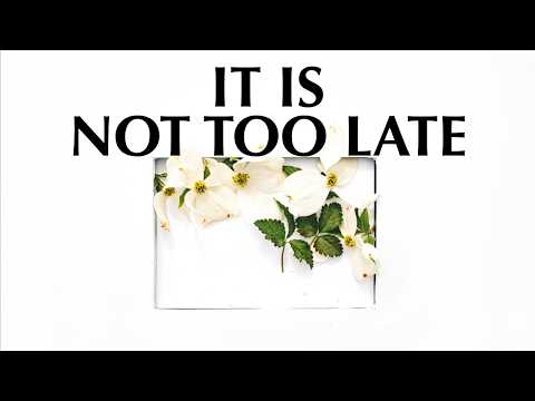IT IS NOT TOO LATE
