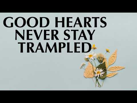 GOOD HEARTS NEVER STAY TRAMPLED