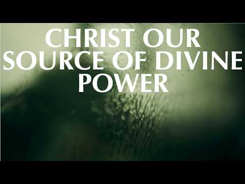 CHRIST OUR SOURCE OF DIVINE POWER