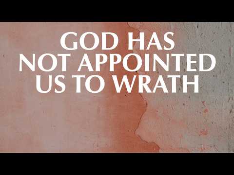 GOD HAS NOT APPOINTED US TO WRATH