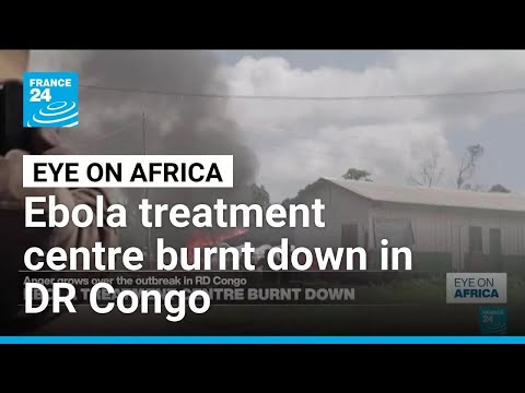 Ebola treatment centre in DR Congo burnt down as anger grows • FRANCE 24 English