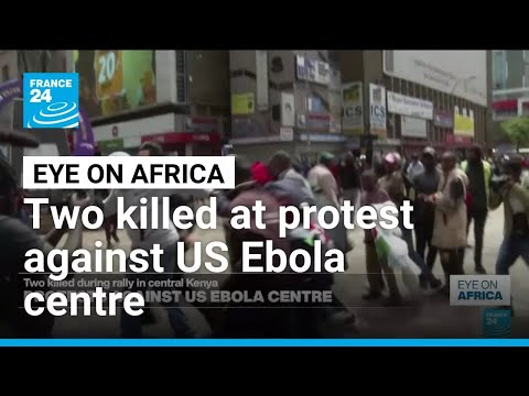 Two killed in Kenya protests over US Ebola centre • FRANCE 24 English