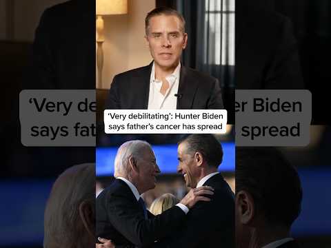 ‘Very debilitating’: Hunter Biden says father’s cancer has spread